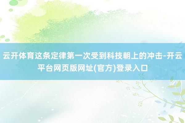 云开体育这条定律第一次受到科技朝上的冲击-开云平台网页版网址(官方)登录入口