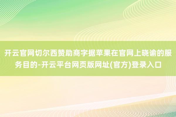 开云官网切尔西赞助商字据苹果在官网上晓谕的服务目的-开云平台网页版网址(官方)登录入口