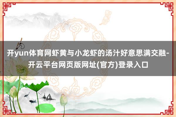 开yun体育网虾黄与小龙虾的汤汁好意思满交融-开云平台网页版网址(官方)登录入口
