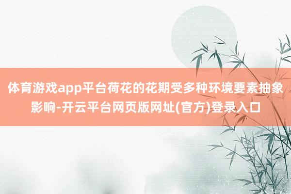 体育游戏app平台荷花的花期受多种环境要素抽象影响-开云平台网页版网址(官方)登录入口