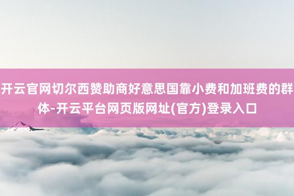 开云官网切尔西赞助商好意思国靠小费和加班费的群体-开云平台网页版网址(官方)登录入口