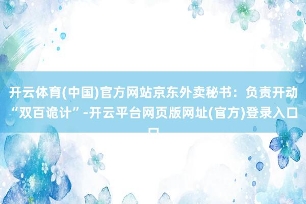 开云体育(中国)官方网站京东外卖秘书：负责开动“双百诡计”-开云平台网页版网址(官方)登录入口