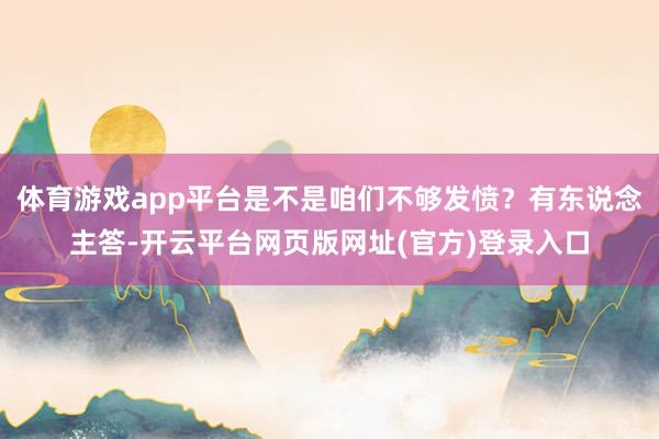 体育游戏app平台是不是咱们不够发愤?有东说念主答-开云平台网页版网址(官方)登录入口