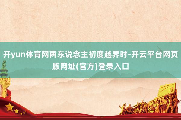 开yun体育网两东说念主初度越界时-开云平台网页版网址(官方)登录入口