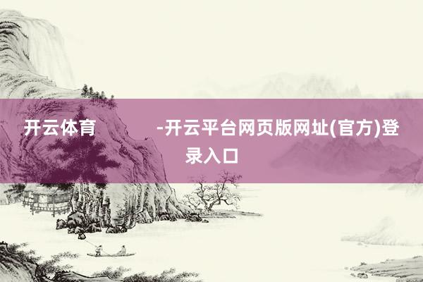 开云体育            -开云平台网页版网址(官方)登录入口