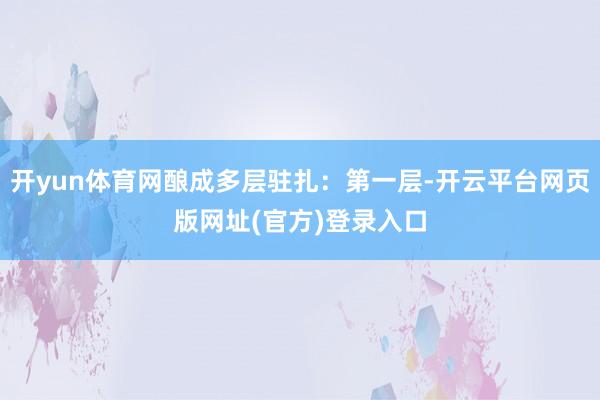开yun体育网酿成多层驻扎：第一层-开云平台网页版网址(官方
