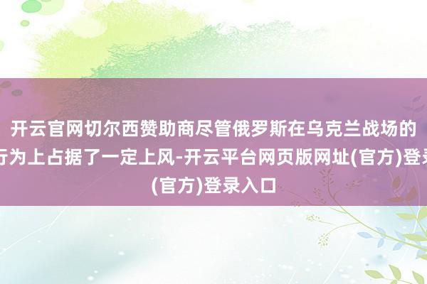 开云官网切尔西赞助商尽管俄罗斯在乌克兰战场的军事行为上占据了