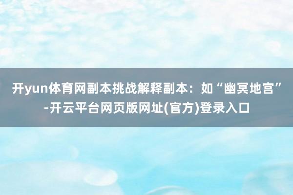 开yun体育网副本挑战解释副本：如“幽冥地宫”-开云平台网页