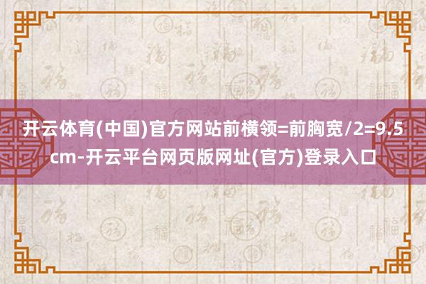 开云体育(中国)官方网站前横领=前胸宽/2=9.5cm-开云平台网页版网址(官方)登录入口