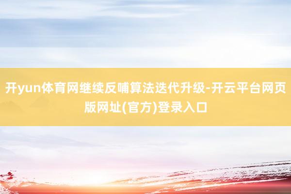 开yun体育网继续反哺算法迭代升级-开云平台网页版网址(官方)登录入口