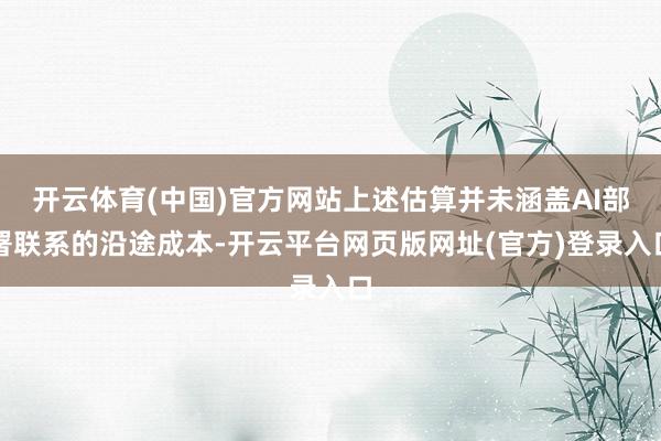 开云体育(中国)官方网站上述估算并未涵盖AI部署联系的沿途成本-开云平台网页版网址(官方)登录入口