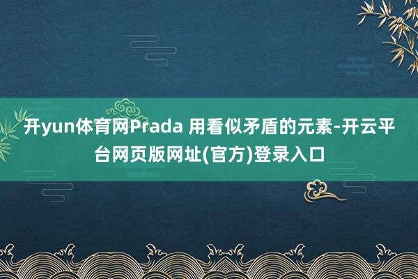 开yun体育网Prada 用看似矛盾的元素-开云平台网页版网址(官方)登录入口