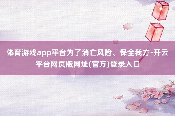 体育游戏app平台为了消亡风险、保全我方-开云平台网页版网址(官方)登录入口