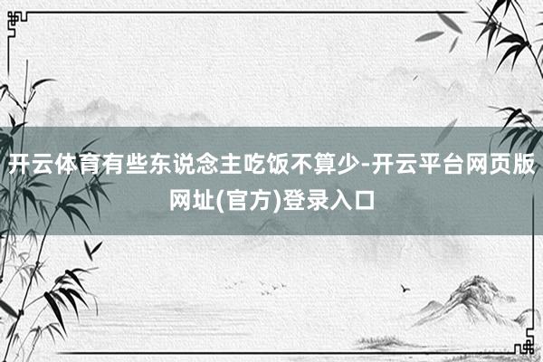 开云体育有些东说念主吃饭不算少-开云平台网页版网址(官方)登录入口