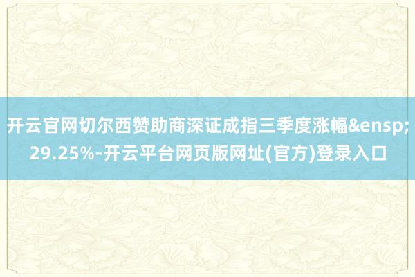 开云官网切尔西赞助商深证成指三季度涨幅&ensp;29.25%-开云平台网页版网址(官方)登录入口