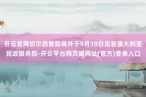 开云官网切尔西赞助商并于9月10日见告澳大利亚民政服务部-开云平台网页版网址(官方)登录入口