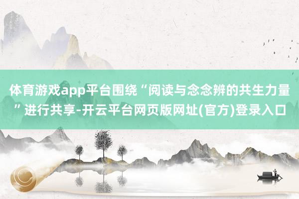 体育游戏app平台围绕“阅读与念念辨的共生力量”进行共享-开云平台网页版网址(官方)登录入口