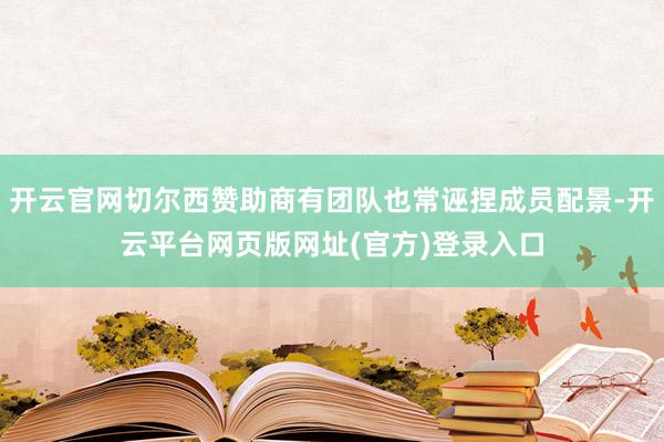 开云官网切尔西赞助商有团队也常诬捏成员配景-开云平台网页版网址(官方)登录入口