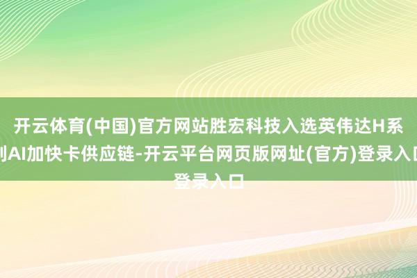 开云体育(中国)官方网站胜宏科技入选英伟达H系列AI加快卡供应链-开云平台网页版网址(官方)登录入口