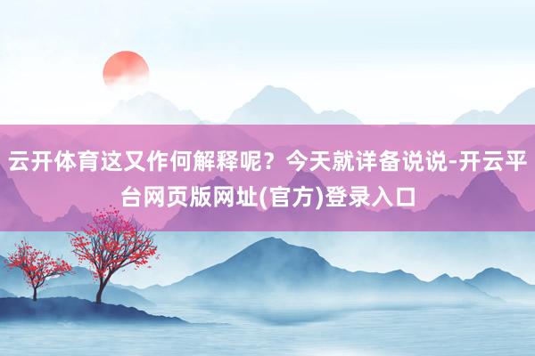 云开体育这又作何解释呢?今天就详备说说-开云平台网页版网址(官方)登录入口