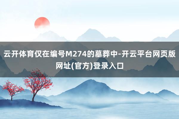 云开体育仅在编号M274的墓葬中-开云平台网页版网址(官方)