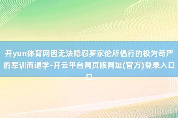 开yun体育网因无法隐忍罗家伦所倡行的极为苛严的军训而退学-开云平台网页版网址(官方)登录入口