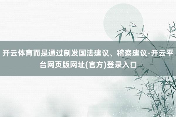 开云体育而是通过制发国法建议、稽察建议-开云平台网页版网址(官方)登录入口