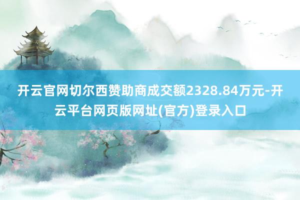 开云官网切尔西赞助商成交额2328.84万元-开云平台网页版网址(官方)登录入口