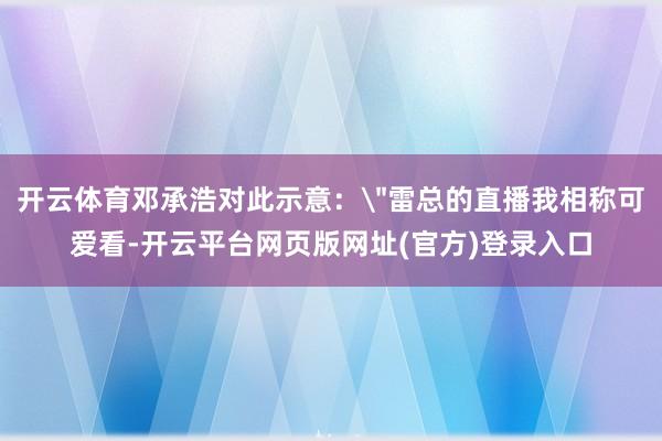 开云体育邓承浩对此示意：