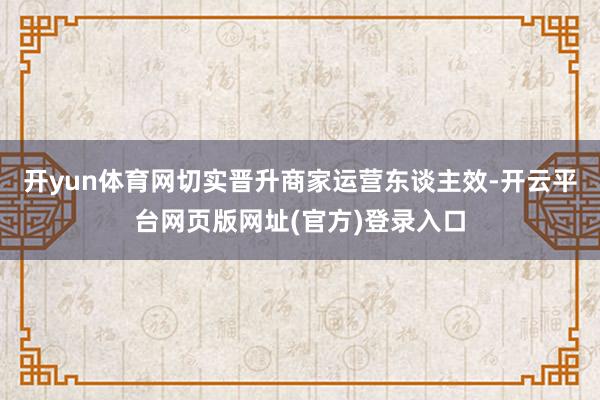 开yun体育网切实晋升商家运营东谈主效-开云平台网页版网址(
