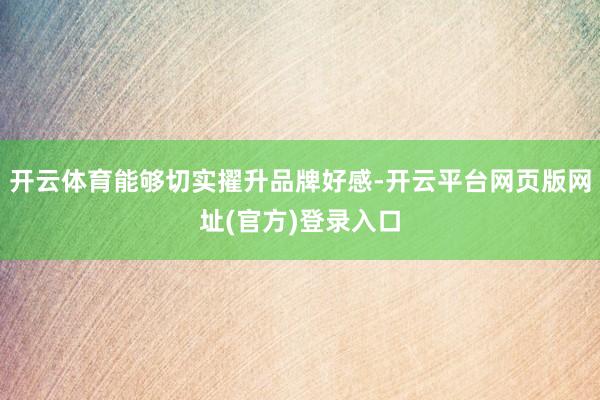开云体育能够切实擢升品牌好感-开云平台网页版网址(官方)登录