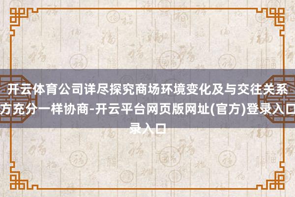 开云体育公司详尽探究商场环境变化及与交往关系方充分一样协商-