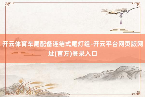 开云体育车尾配备连结式尾灯组-开云平台网页版网址(官方)登录入口