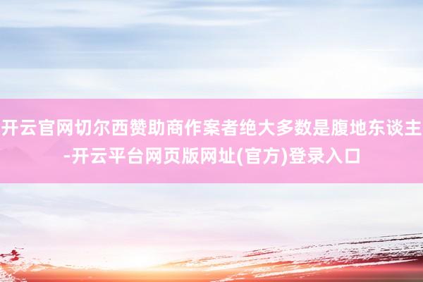 开云官网切尔西赞助商作案者绝大多数是腹地东谈主-开云平台网页